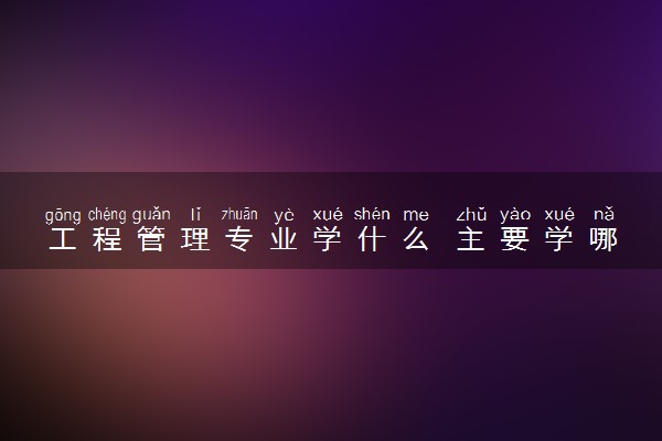 工程管理专业学什么 主要学哪些课程