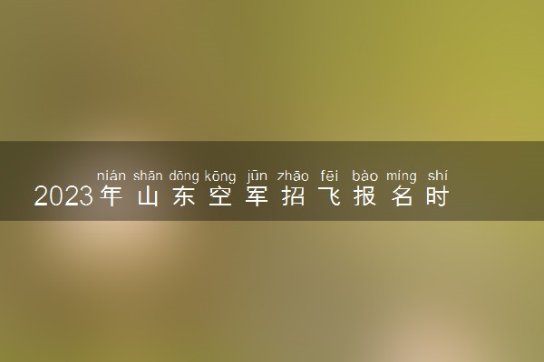 2023年山东空军招飞报名时间及网址入口