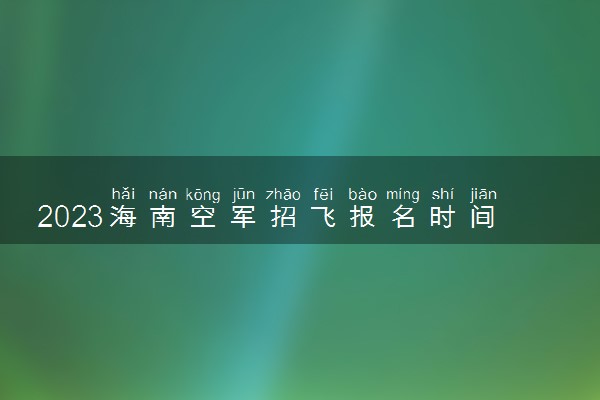 2023海南空军招飞报名时间及网址入口