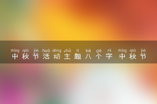 中秋节活动主题八个字 中秋节的创意标题