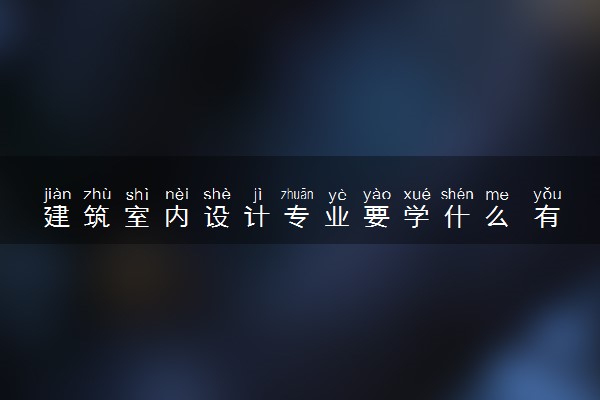 建筑室内设计专业要学什么 有哪些课程