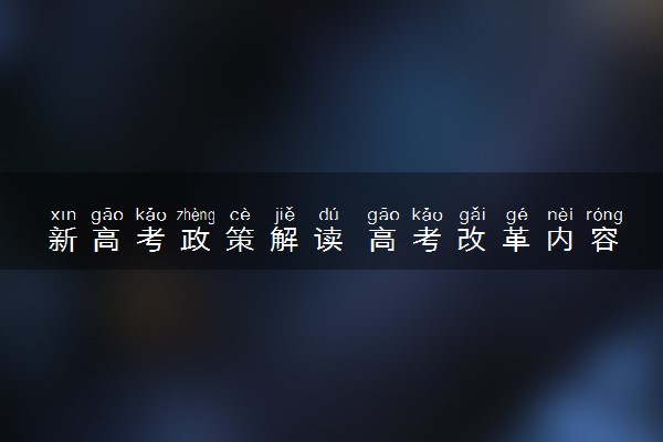 新高考政策解读 高考改革内容有什么