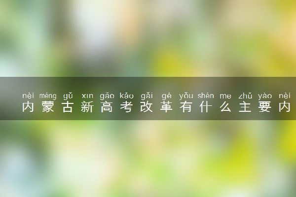 内蒙古新高考改革有什么主要内容 如何改革