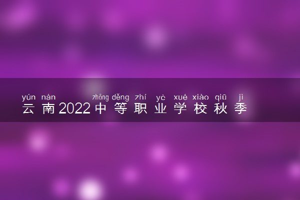 云南2022中等职业学校秋季招生第四轮征集志愿时间 什么时候填报