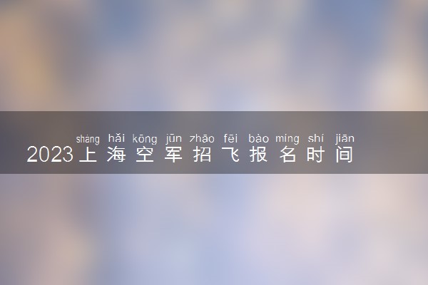 2023上海空军招飞报名时间及网址入口 在哪报名