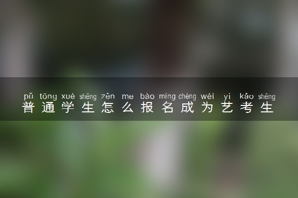 普通学生怎么报名成为艺考生 有什么要求