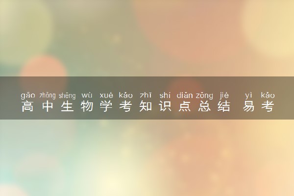 高中生物学考知识点总结 易考点大全