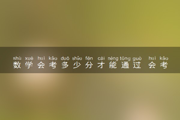 数学会考多少分才能通过 会考多少分算是合格