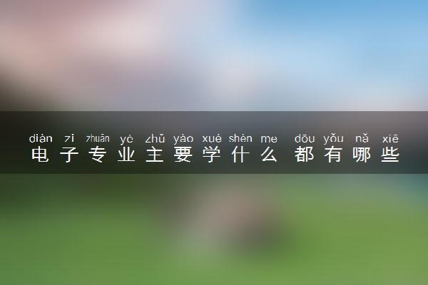 电子专业主要学什么 都有哪些课程