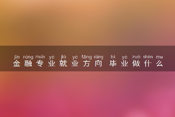 金融专业就业方向 毕业做什么工作