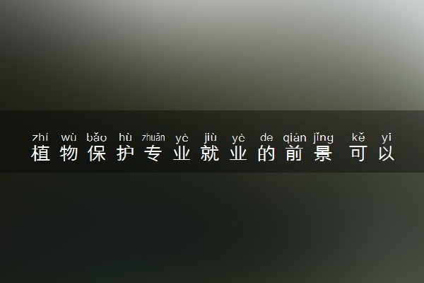 植物保护专业就业的前景 可以找什么工作