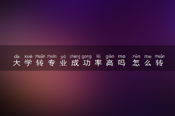 大学转专业成功率高吗 怎么转