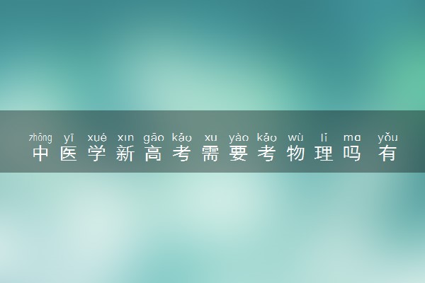 中医学新高考需要考物理吗 有什么选科要求