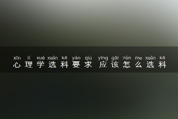 心理学选科要求 应该怎么选科组合