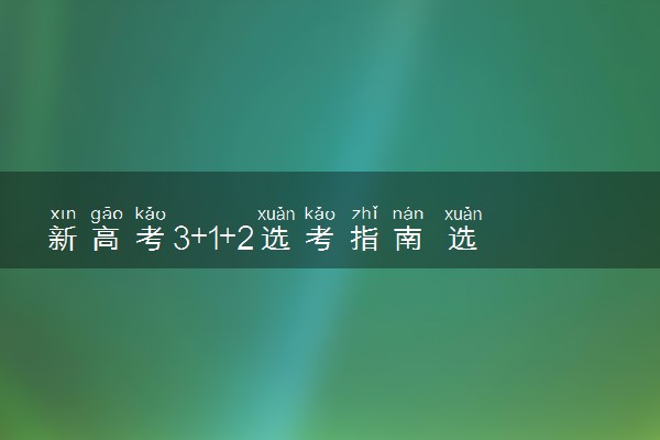 新高考3+1+2选考指南 选科怎么选