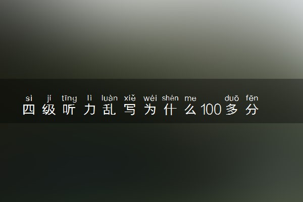 四级听力乱写为什么100多分 有什么得分方法
