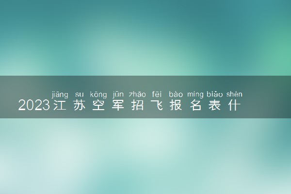 2023江苏空军招飞报名表什么样 如何报名
