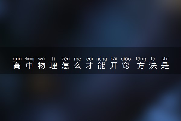 高中物理怎么才能开窍 方法是什么