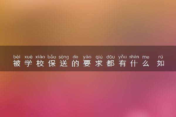 被学校保送的要求都有什么 如何能被保送