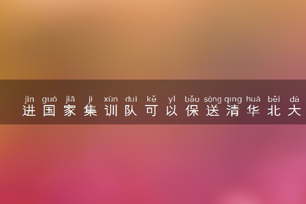 进国家集训队可以保送清华北大吗 如何能被保送