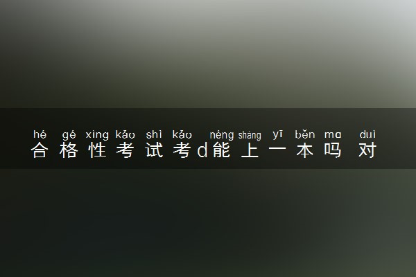 合格性考试考d能上一本吗 对其他考试有影响吗