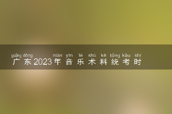 广东2023年音乐术科统考时间及考试科目