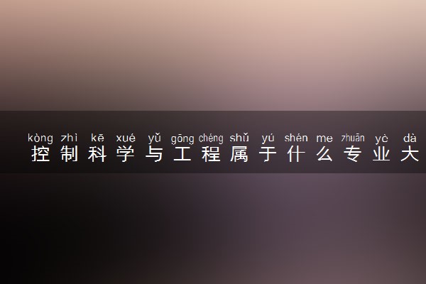 控制科学与工程属于什么专业大类 都学哪些课程
