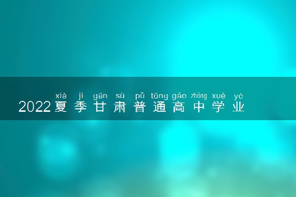 2022夏季甘肃普通高中学业水平考试成绩查询时间 几号截止
