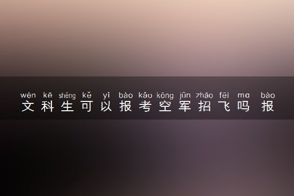 文科生可以报考空军招飞吗 报名条件是什么
