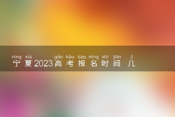 宁夏2023高考报名时间 几月几号报名