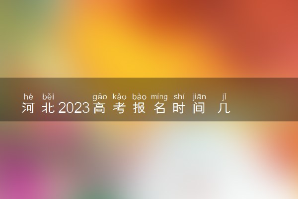 河北2023高考报名时间 几月几号报名