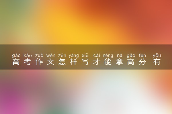 高考作文怎样写才能拿高分 有什么技巧