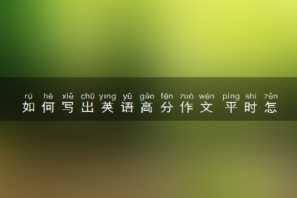 如何写出英语高分作文 平时怎么提高