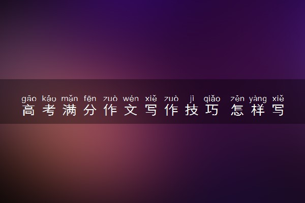 高考满分作文写作技巧 怎样写语文作文