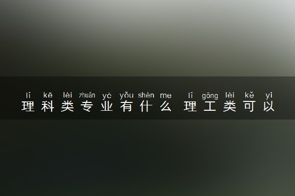 理科类专业有什么 理工类可以选哪些专业