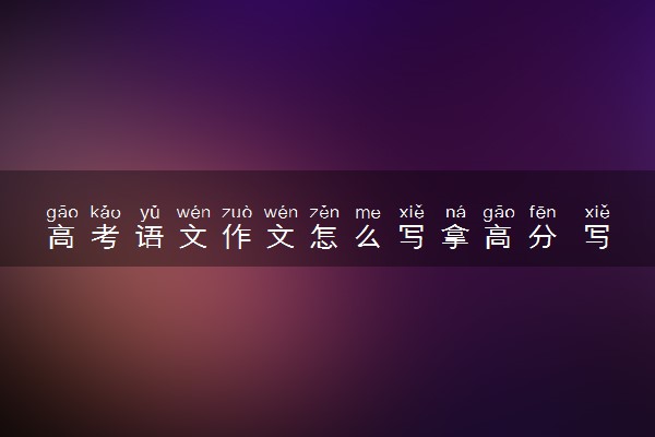 高考语文作文怎么写拿高分 写作技巧总结