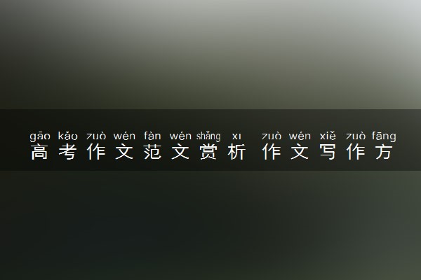 高考作文范文赏析 作文写作方法有什么
