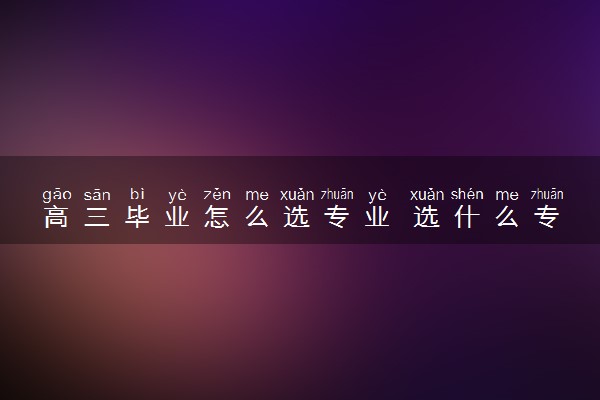 高三毕业怎么选专业 选什么专业好