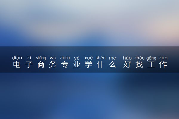 电子商务专业学什么 好找工作吗