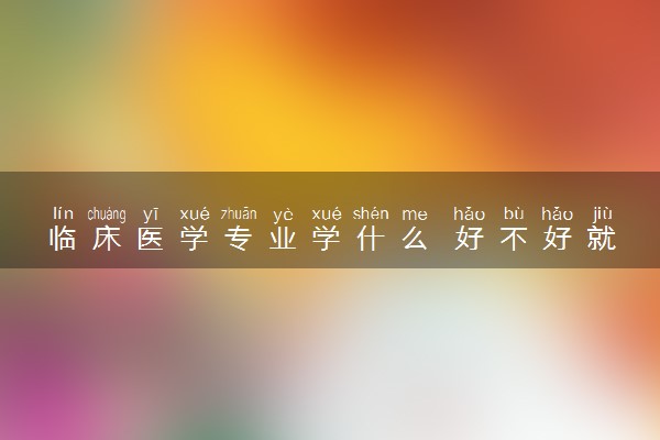 临床医学专业学什么 好不好就业