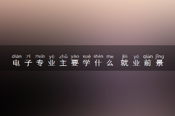 电子专业主要学什么 就业前景如何