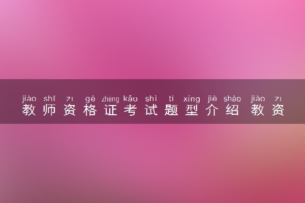 教师资格证考试题型介绍 教资各部分分值占比