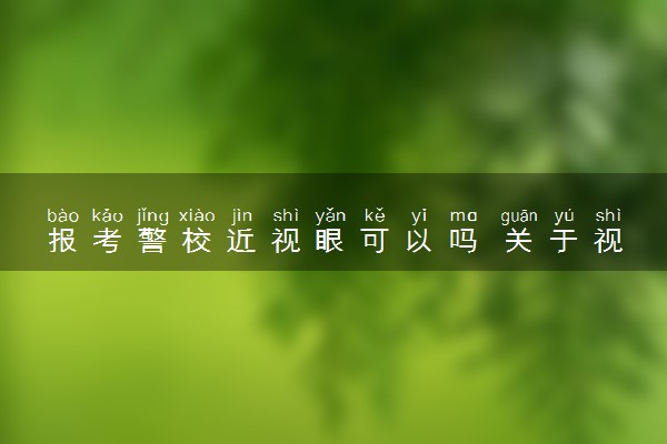 报考警校近视眼可以吗 关于视力有什么要求