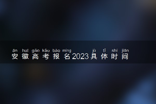 安徽高考报名2023具体时间 截止报名日期几号