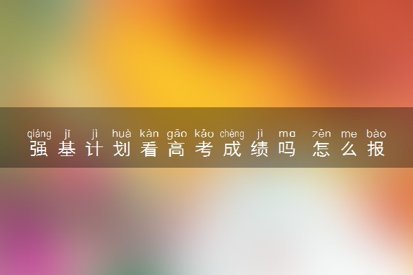 强基计划看高考成绩吗 怎么报名