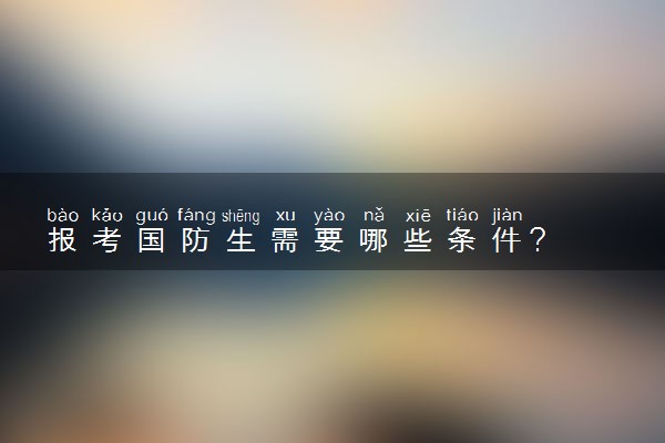 报考国防生需要哪些条件？