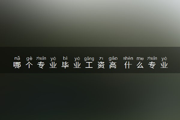 哪个专业毕业工资高 什么专业前景好