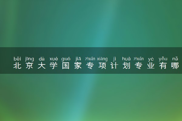 北京大学国家专项计划专业有哪些 名单是什么