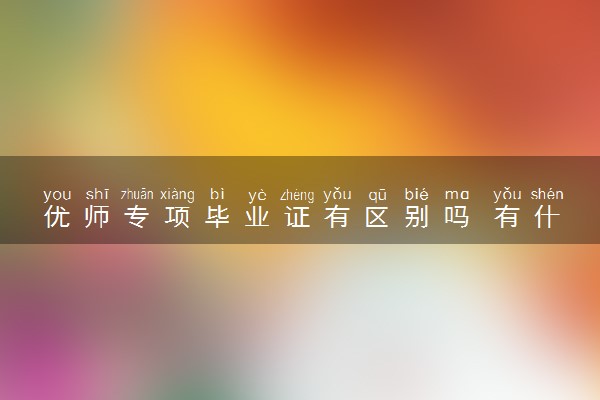 优师专项毕业证有区别吗 有什么优势