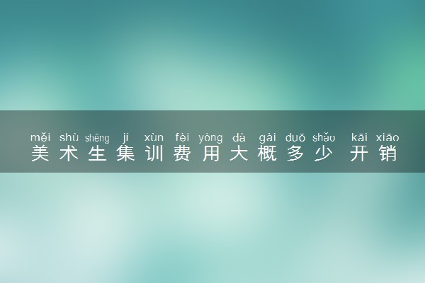 美术生集训费用大概多少 开销有多大